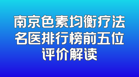 南京色素均衡疗法名医排行榜前五位评价解读