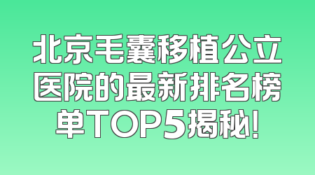 北京毛囊移植公立医院的最新排名榜单TOP5揭秘！