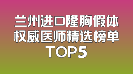 兰州进口隆胸假体权威医师精选榜单TOP5