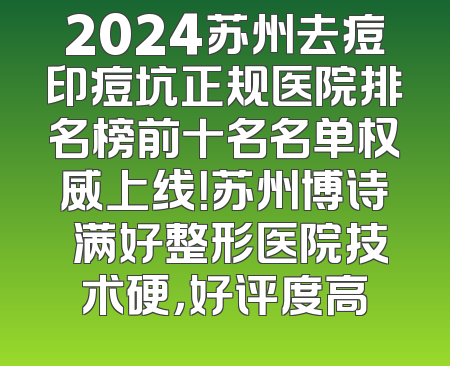 2024苏州去痘印痘坑正规医院排名榜前十名名单权威上线！苏州博诗玥满好整形医院技术硬，好评度高