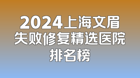 2024上海文眉失败修复精选医院排名榜