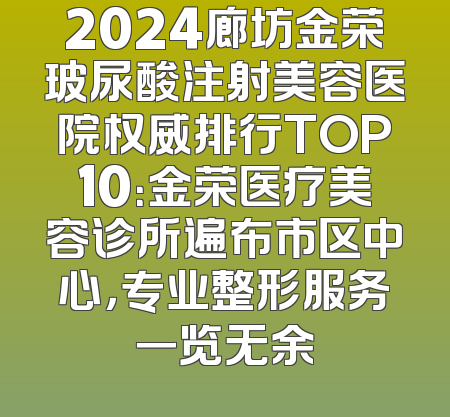 2024廊坊金荣玻尿酸注射美容医院权威排行TOP10：金荣医疗美容诊所遍布市区中心，专业整形服务一览无余