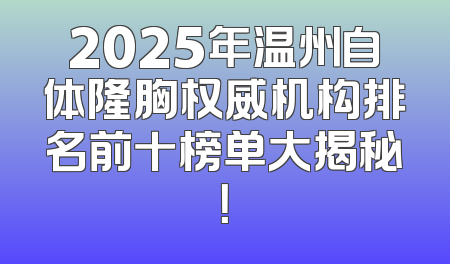 2025年温州自体隆胸权威机构排名前十榜单大揭秘！