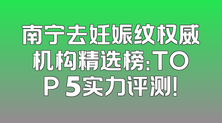 南宁去妊娠纹权威机构精选榜：TOP 5实力评测！