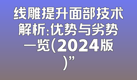 线雕提升面部技术解析：优势与劣势一览（2024版）”