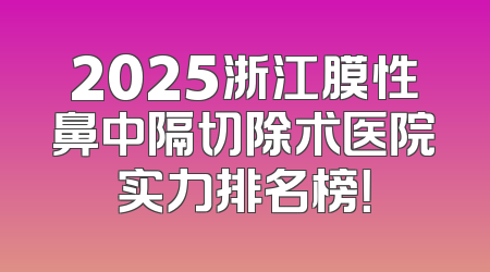 2025浙江膜性鼻中隔切除术医院实力排名榜！