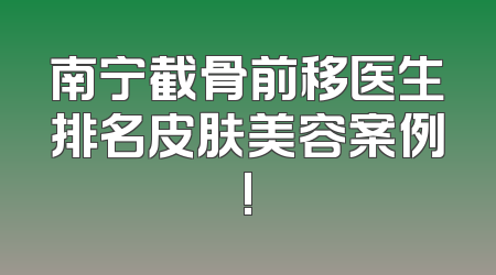 南宁截骨前移医生排名皮肤美容案例!