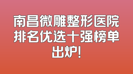 南昌微雕整形医院排名优选十强榜单出炉！