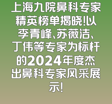 上海九院鼻科专家精英榜单揭晓！以李青峰、苏薇洁、丁伟等专家为标杆的2024年度杰出鼻科专家风采展示！