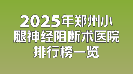 2025年郑州小腿神经阻断术医院排行榜一览