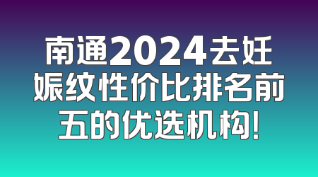 南通2024去妊娠纹性价比排名前五的优选机构！