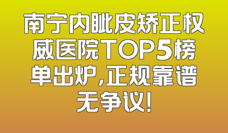 南宁内眦皮矫正权威医院TOP5榜单出炉，正规靠谱无争议！