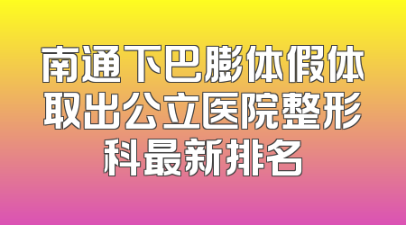 南通下巴膨体假体取出公立医院整形科最新排名