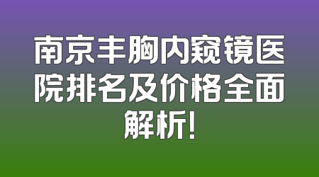 南京丰胸内窥镜医院排名及价格全面解析！