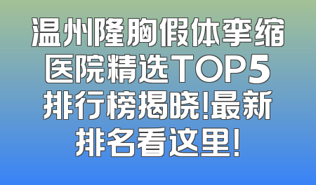 温州隆胸假体挛缩医院精选TOP5排行榜揭晓！最新排名看这里！