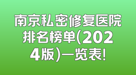 南京私密修复医院排名榜单（2024版）一览表！