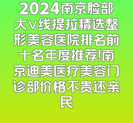 2024南京脸部大v线提拉精选整形美容医院排名前十名年度推荐！南京迪美医疗美容门诊部价格不贵还亲民