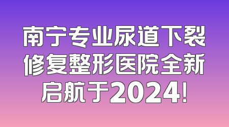 南宁专业尿道下裂修复整形医院全新启航于2024！