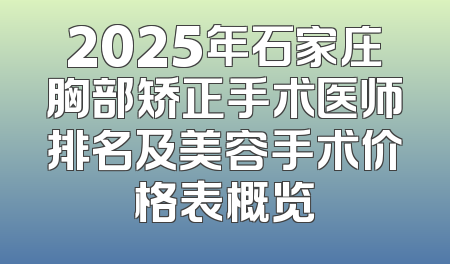 2025年石家庄胸部矫正手术医师排名及美容手术价格表概览