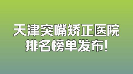 天津突嘴矫正医院排名榜单发布！