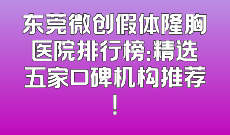 东莞微创假体隆胸医院排行榜：精选五家口碑机构推荐！