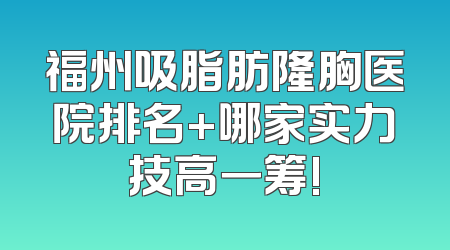 福州吸脂肪隆胸医院排名+哪家实力技高一筹!
