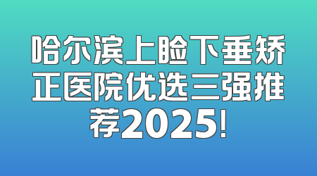 哈尔滨上睑下垂矫正医院优选三强推荐2025！
