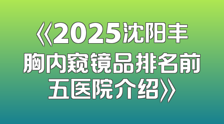 《2025沈阳丰胸内窥镜品排名前五医院介绍》