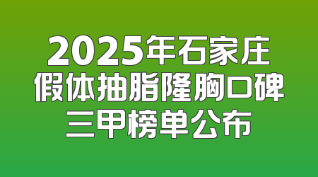 2025年石家庄假体抽脂隆胸口碑三甲榜单公布