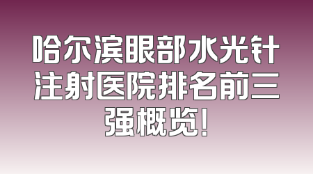 哈尔滨眼部水光针注射医院排名前三强概览！