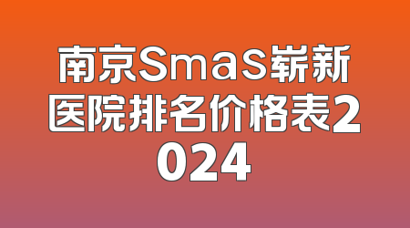 南京Smas崭新医院排名价格表2024