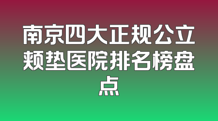 南京四大正规公立颊垫医院排名榜盘点