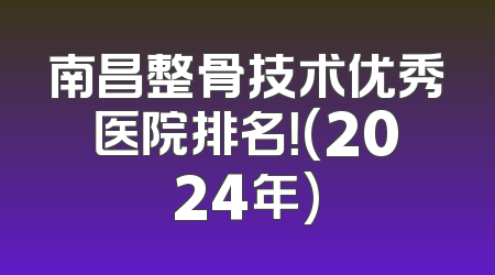 南昌整骨技术优秀医院排名！(2024年)