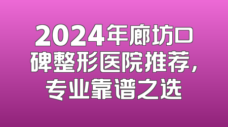 2024年廊坊口碑整形医院推荐，专业靠谱之选