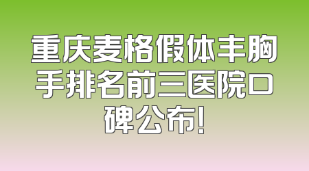 重庆麦格假体丰胸手排名前三医院口碑公布！