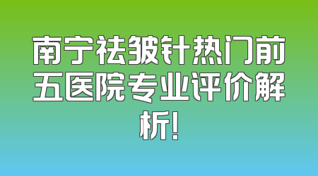 南宁祛皱针热门前五医院专业评价解析！