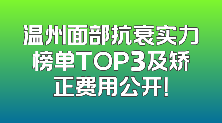 温州面部抗衰实力榜单TOP3及矫正费用公开！