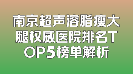 南京超声溶脂瘦大腿权威医院排名TOP5榜单解析