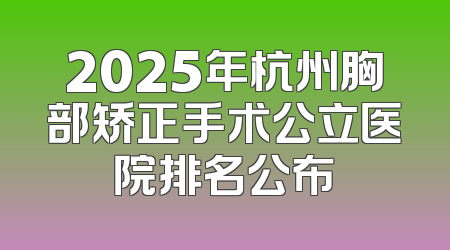 2025年杭州胸部矫正手术公立医院排名公布