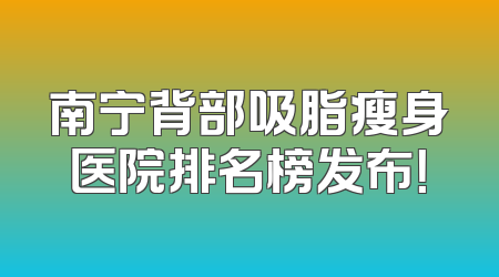 南宁背部吸脂瘦身医院排名榜发布！