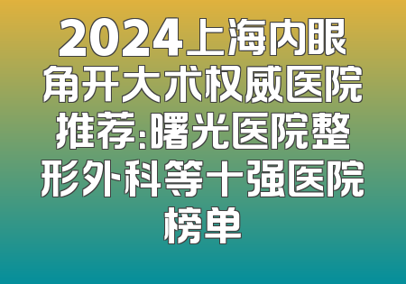 2024上海内眼角开大术权威医院推荐：曙光医院整形外科等十强医院榜单