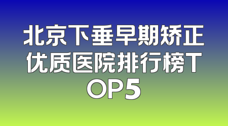北京下垂早期矫正优质医院排行榜TOP5