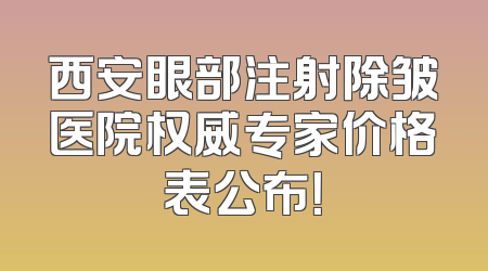 西安眼部注射除皱医院权威专家价格表公布！