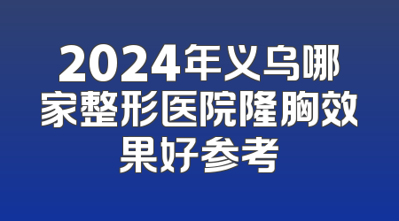 2024年义乌哪家整形医院隆胸效果好参考