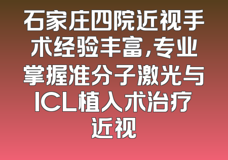 石家庄四院近视手术经验丰富，专业掌握准分子激光与ICL植入术治疗近视
