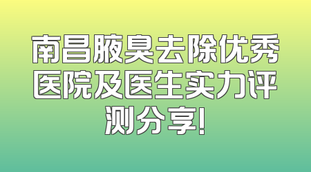 南昌腋臭去除优秀医院及医生实力评测分享!