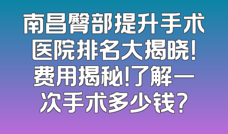 南昌臀部提升手术医院排名大揭晓！费用揭秘！了解一次手术多少钱？
