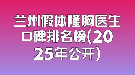 兰州假体隆胸医生口碑排名榜（2025年公开）