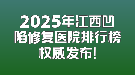 2025年江西凹陷修复医院排行榜权威发布！