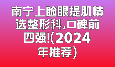 南宁上睑眼提肌精选整形科，口碑前四强！（2024年推荐）